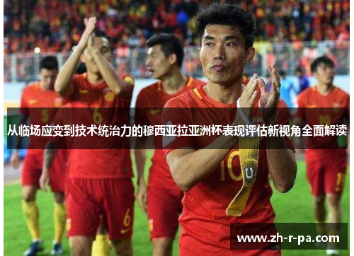 从临场应变到技术统治力的穆西亚拉亚洲杯表现评估新视角全面解读
