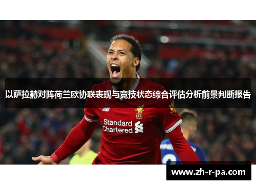 以萨拉赫对阵荷兰欧协联表现与竞技状态综合评估分析前景判断报告