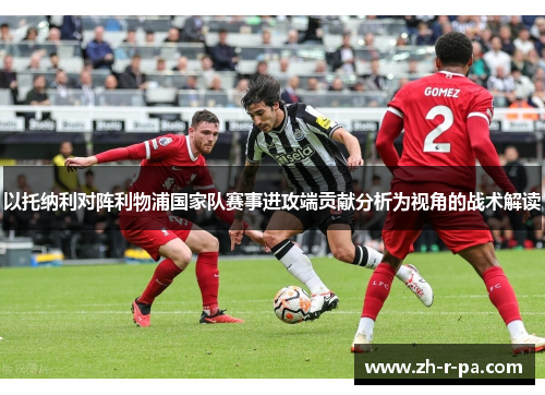 以托纳利对阵利物浦国家队赛事进攻端贡献分析为视角的战术解读