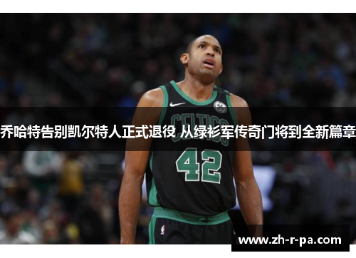 乔哈特告别凯尔特人正式退役 从绿衫军传奇门将到全新篇章