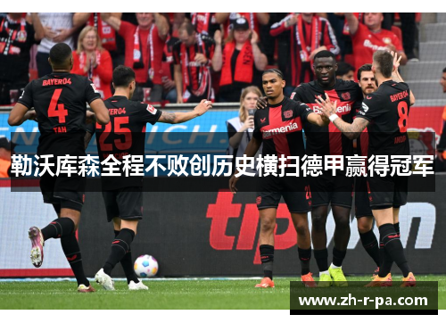 勒沃库森全程不败创历史横扫德甲赢得冠军