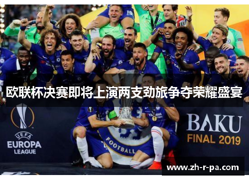 欧联杯决赛即将上演两支劲旅争夺荣耀盛宴