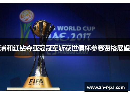 浦和红钻夺亚冠冠军斩获世俱杯参赛资格展望