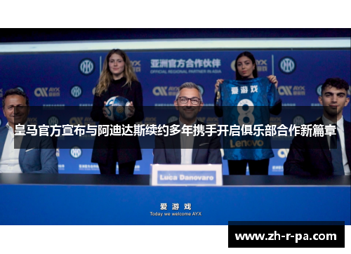 皇马官方宣布与阿迪达斯续约多年携手开启俱乐部合作新篇章