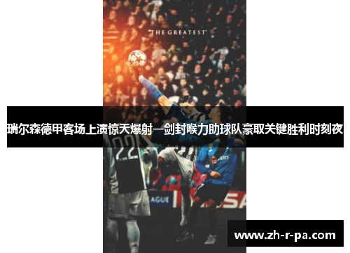 瑞尔森德甲客场上演惊天爆射一剑封喉力助球队豪取关键胜利时刻夜