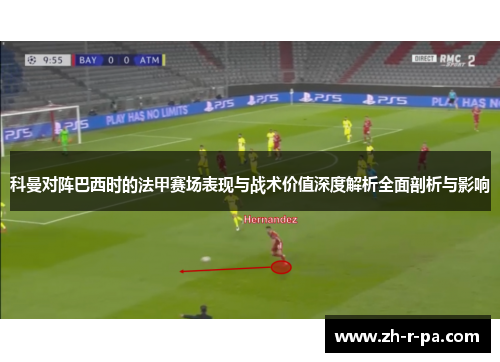 科曼对阵巴西时的法甲赛场表现与战术价值深度解析全面剖析与影响