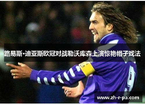 路易斯·迪亚斯欧冠对战勒沃库森上演惊艳帽子戏法