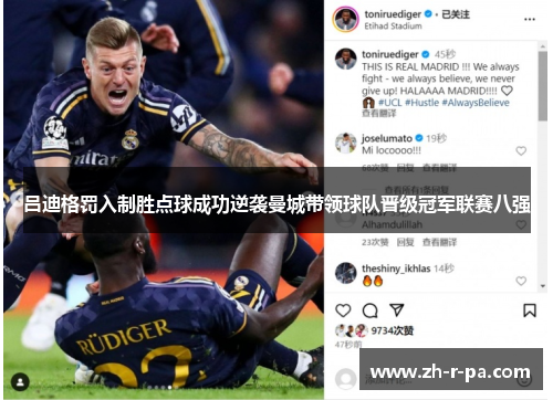 吕迪格罚入制胜点球成功逆袭曼城带领球队晋级冠军联赛八强