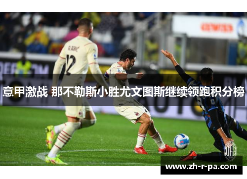 意甲激战 那不勒斯小胜尤文图斯继续领跑积分榜