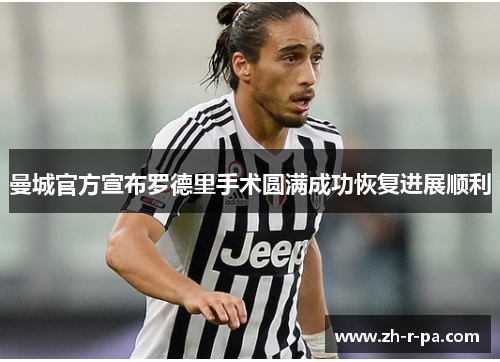 曼城官方宣布罗德里手术圆满成功恢复进展顺利