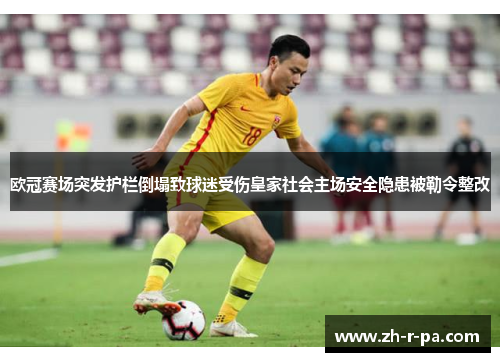 欧冠赛场突发护栏倒塌致球迷受伤皇家社会主场安全隐患被勒令整改