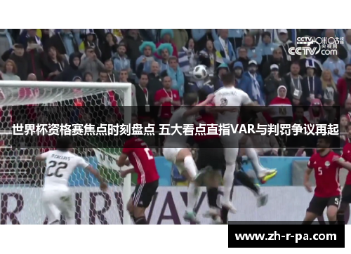 世界杯资格赛焦点时刻盘点 五大看点直指VAR与判罚争议再起