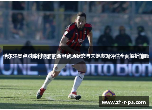 恰尔汗奥卢对阵利物浦的西甲赛场状态与关键表现评估全面解析前瞻