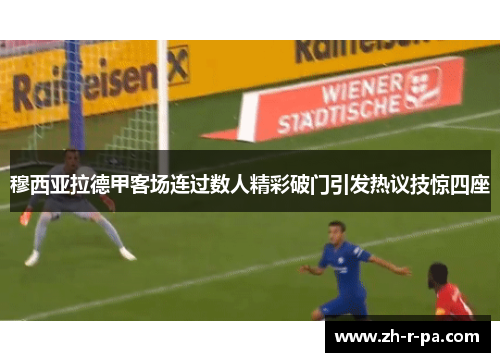 穆西亚拉德甲客场连过数人精彩破门引发热议技惊四座