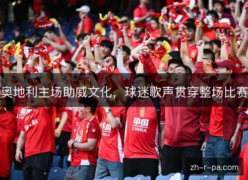 奥地利主场助威文化，球迷歌声贯穿整场比赛
