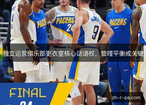 独立运营俱乐部更衣室核心话语权，管理平衡成关键